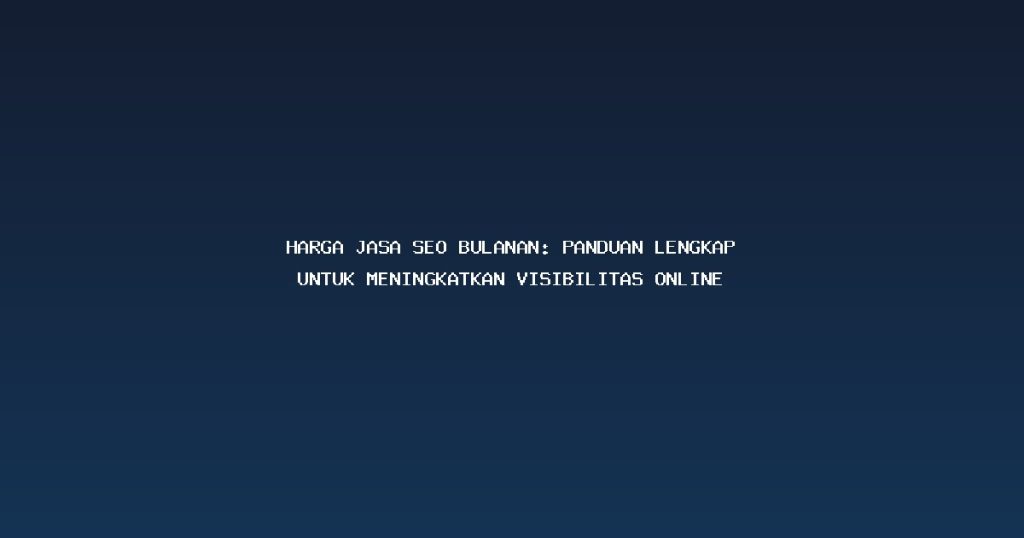 Harga Jasa SEO Bulanan: Panduan Lengkap untuk Meningkatkan Visibilitas Online